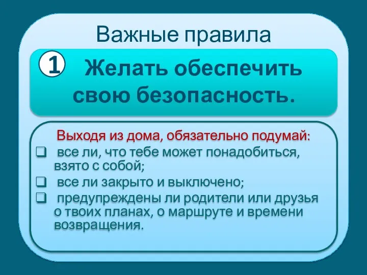 Важные правила Желать обеспечить свою безопасность. Выходя из дома, обязательно подумай: