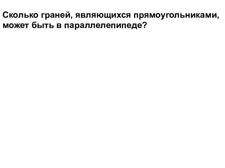 Сколько граней, являющихся прямоугольниками, может быть в параллелепипеде?