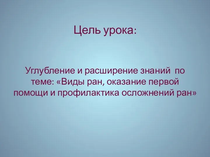 Цель урока: Углубление и расширение знаний по теме: «Виды ран, оказание