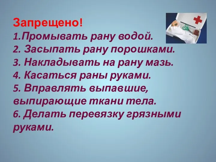 Запрещено! 1.Промывать рану водой. 2. Засыпать рану порошками. 3. Накладывать на