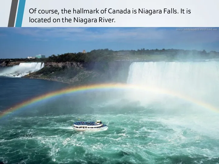 Of course, the hallmark of Canada is Niagara Falls. It is located on the Niagara River.