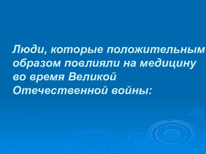 Люди, которые положительным образом повлияли на медицину во время Великой Отечественной войны: