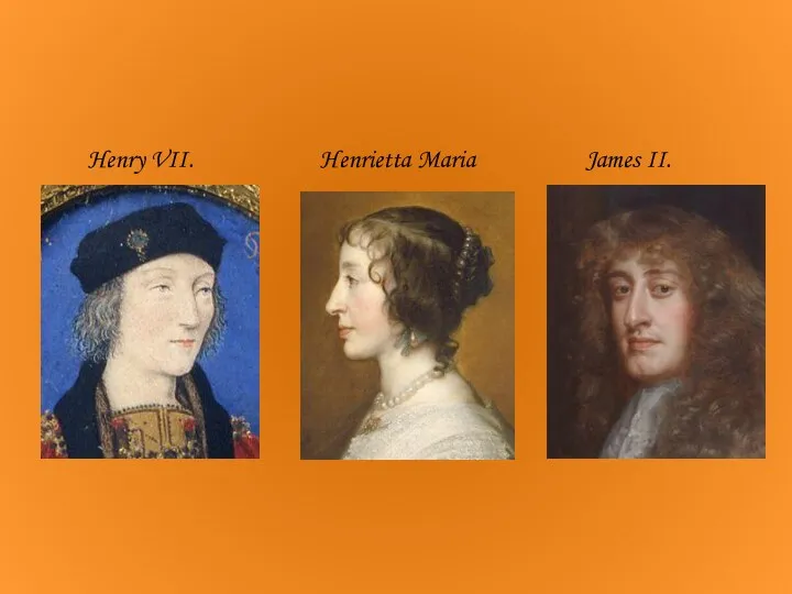 Henry VII. Henrietta Maria James II.