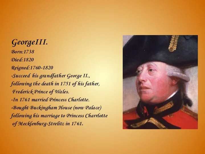 GeorgeIII. Born:1738 Died:1820 Reigned:1760-1820 -Succeed his grandfather George II., following the