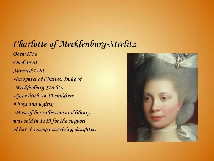 Charlotte of Mecklenburg-Strelitz Born:1738 Died:1820 Married:1761 -Daughter of Charles, Duke of