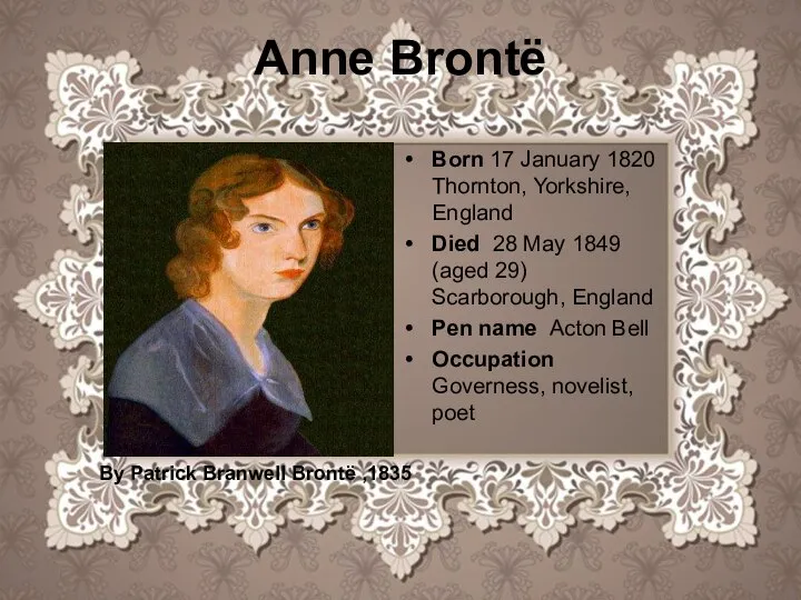 Anne Brontë Born 17 January 1820 Thornton, Yorkshire, England Died 28