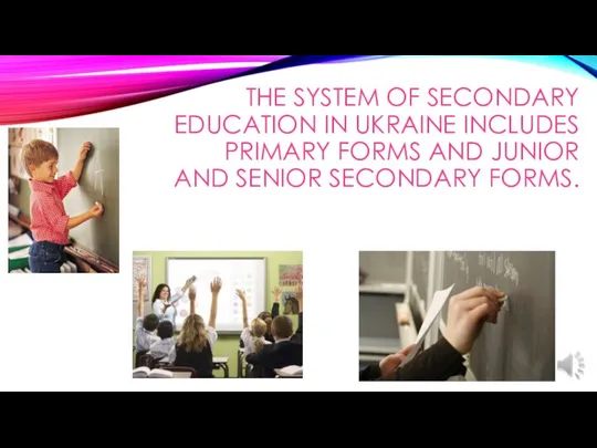 The system of secondary education in Ukraine includes primary forms and junior and senior secondary forms.