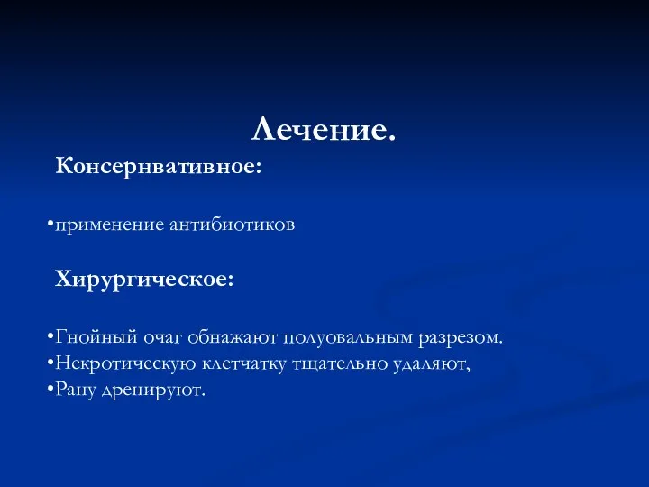 Лечение. Консернвативное: применение антибиотиков Хирургическое: Гнойный очаг обнажают полуовальным разрезом. Некротическую клетчатку тщательно удаляют, Рану дренируют.