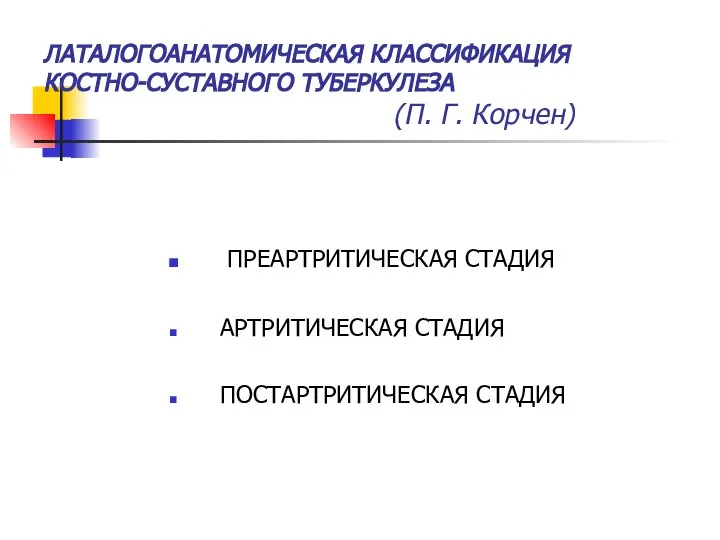 ЛАТАЛОГОАНАТОМИЧЕСКАЯ КЛАССИФИКАЦИЯ КОСТНО-СУСТАВНОГО ТУБЕРКУЛЕЗА (П. Г. Корчен) ПРЕАРТРИТИЧЕСКАЯ СТАДИЯ АРТРИТИЧЕСКАЯ СТАДИЯ ПОСТАРТРИТИЧЕСКАЯ СТАДИЯ