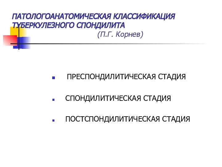 ПАТОЛОГОАНАТОМИЧЕСКАЯ КЛАССИФИКАЦИЯ ТУБЕРКУЛЕЗНОГО СПОНДИЛИТА (П.Г. Корнев) ПРЕСПОНДИЛИТИЧЕСКАЯ СТАДИЯ СПОНДИЛИТИЧЕСКАЯ СТАДИЯ ПОСТСПОНДИЛИТИЧЕСКАЯ СТАДИЯ