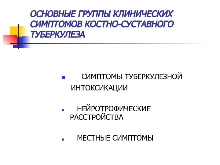 ОСНОВНЫЕ ГРУППЫ КЛИНИЧЕСКИХ СИМПТОМОВ КОСТНО-СУСТАВНОГО ТУБЕРКУЛЕЗА СИМПТОМЫ ТУБЕРКУЛЕЗНОЙ ИНТОКСИКАЦИИ НЕЙРОТРОФИЧЕСКИЕ РАССТРОЙСТВА МЕСТНЫЕ СИМПТОМЫ