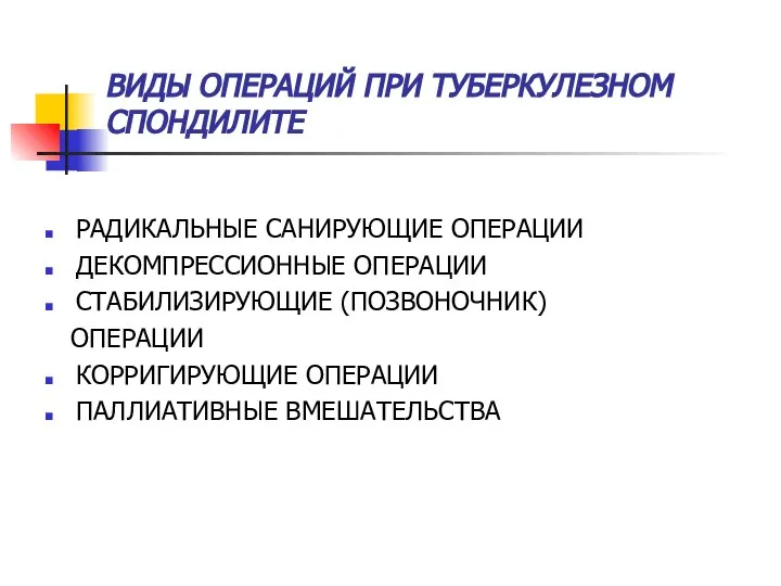 ВИДЫ ОПЕРАЦИЙ ПРИ ТУБЕРКУЛЕЗНОМ СПОНДИЛИТЕ РАДИКАЛЬНЫЕ САНИРУЮЩИЕ ОПЕРАЦИИ ДЕКОМПРЕССИОННЫЕ ОПЕРАЦИИ СТАБИЛИЗИРУЮЩИЕ