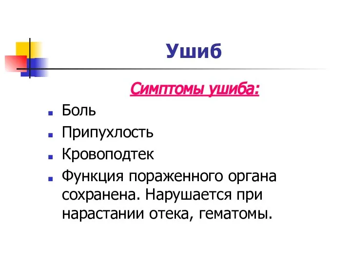 Ушиб Симптомы ушиба: Боль Припухлость Кровоподтек Функция пораженного органа сохранена. Нарушается при нарастании отека, гематомы.