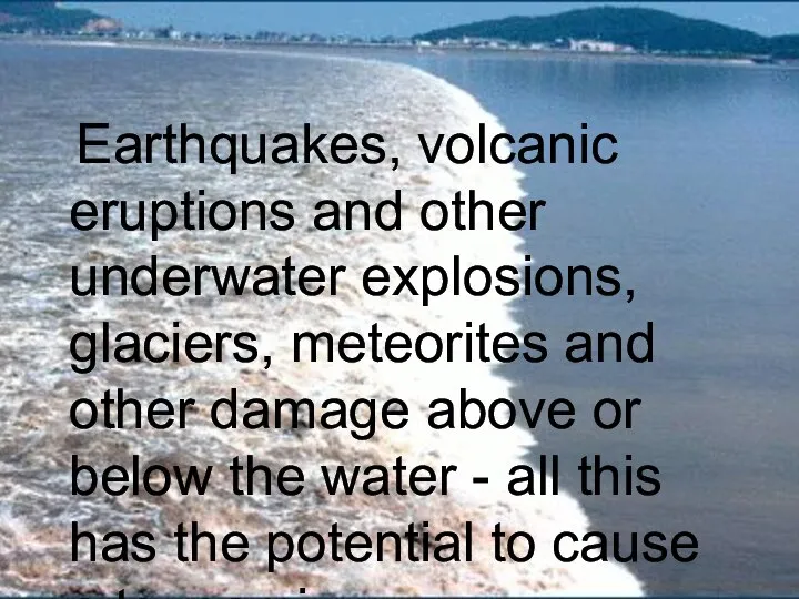 Earthquakes, volcanic eruptions and other underwater explosions, glaciers, meteorites and other