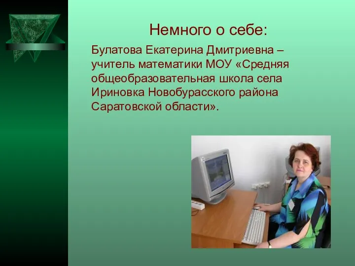 Немного о себе: Булатова Екатерина Дмитриевна – учитель математики МОУ «Средняя