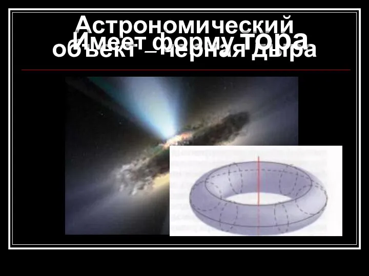 Астрономический объект – черная дыра Имеет форму тора