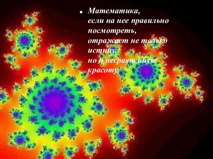 Математика, если на нее правильно посмотреть, отражает не только истину, но и несравненную красоту.