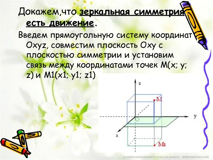 Докажем,что зеркальная симметрия есть движение. Введем прямоугольную систему координат Оxyz, совместим