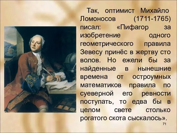Так, оптимист Михайло Ломоносов (1711-1765) писал: «Пифагор за изобретение одного геометрического