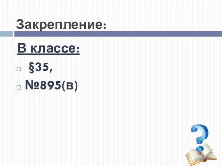 Закрепление: В классе: §35, №895(в)