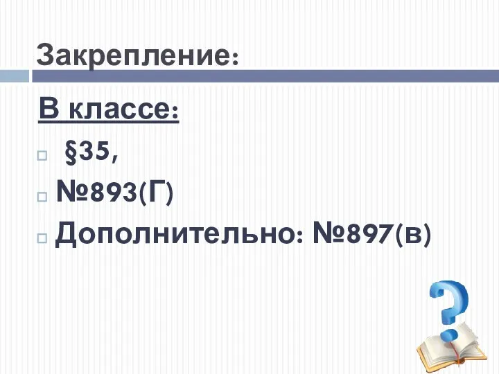 Закрепление: В классе: §35, №893(Г) Дополнительно: №897(в)