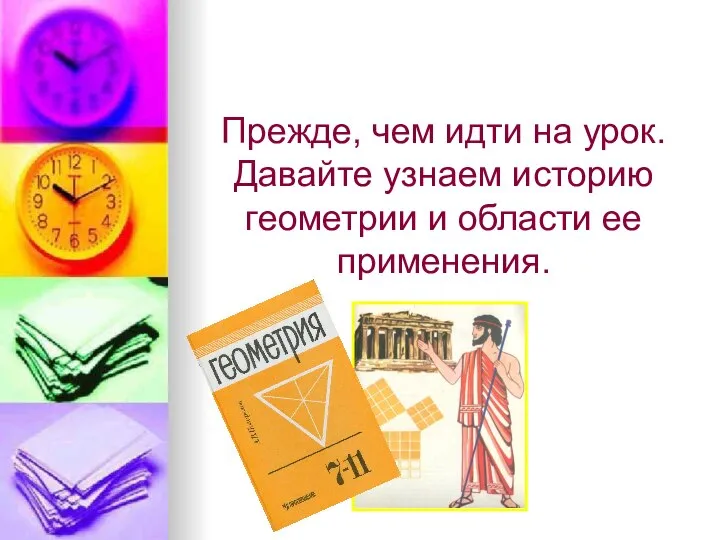 Прежде, чем идти на урок. Давайте узнаем историю геометрии и области ее применения.