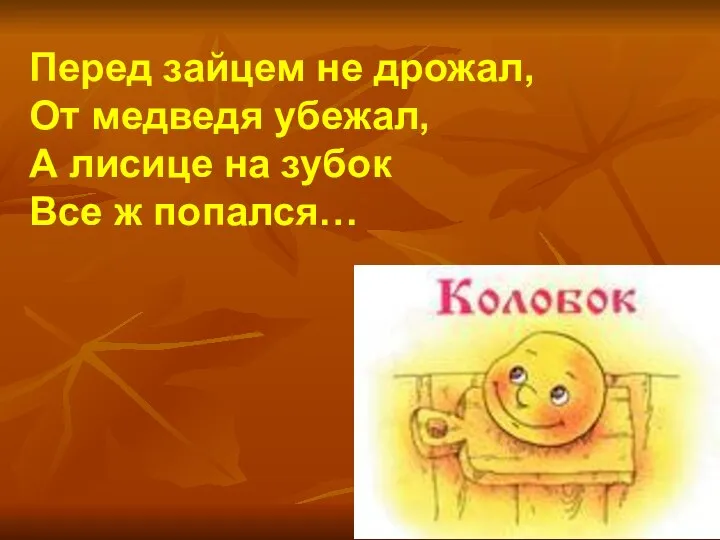 Перед зайцем не дрожал, От медведя убежал, А лисице на зубок Все ж попался…