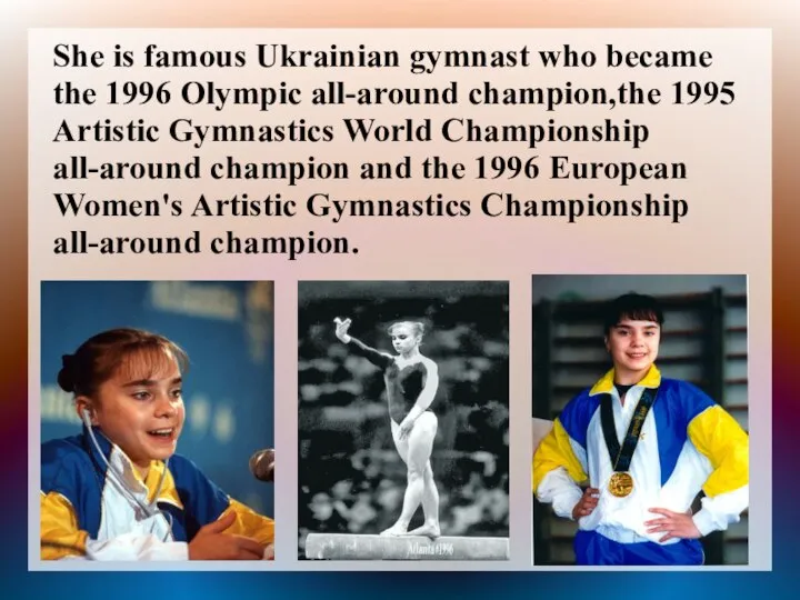 She is famous Ukrainian gymnast who became the 1996 Olympic all-around