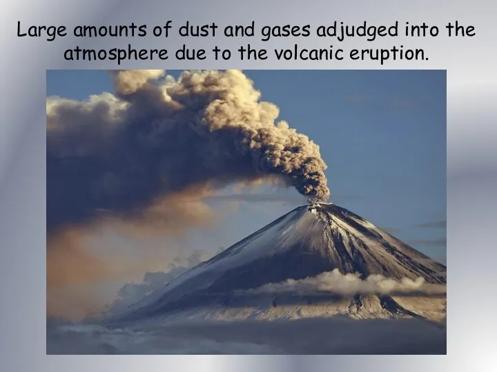 Large amounts of dust and gases adjudged into the atmosphere due to the volcanic eruption.