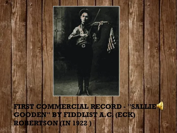 First commercial record - "Sallie Gooden" by fiddlist A.C. (Eck) Robertson (in 1922 )