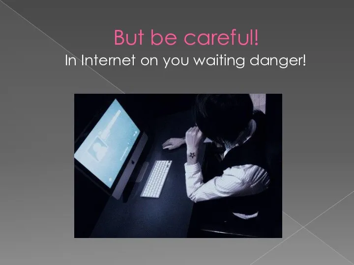 But be careful! In Internet on you waiting danger!