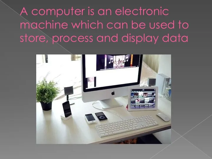 A computer is an electronic machine which can be used to store, process and display data