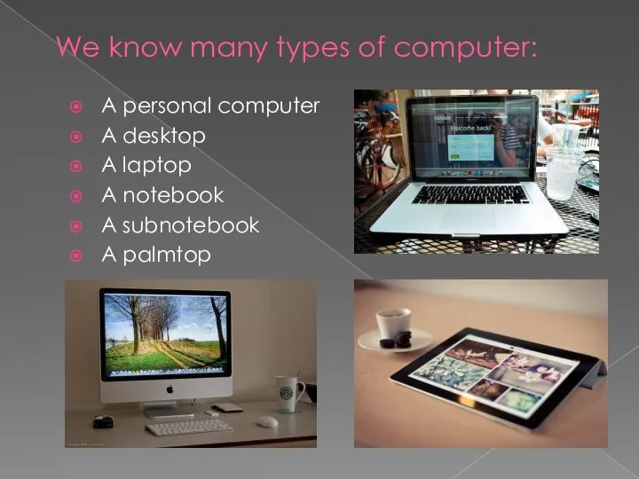 We know many types of computer: A personal computer A desktop