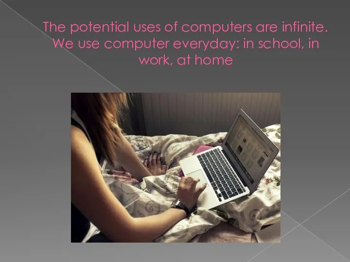 The potential uses of computers are infinite. We use computer everyday: