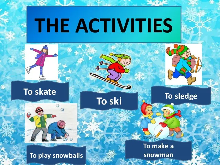 THE ACTIVITIES To sledge To play snowballs To skate To ski To make a snowman