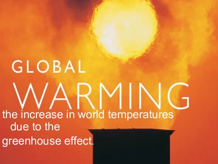 the increase in world temperatures due to the greenhouse effect.