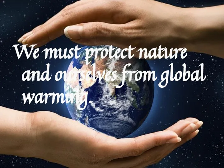 We must protect nature and ourselves from global warming.