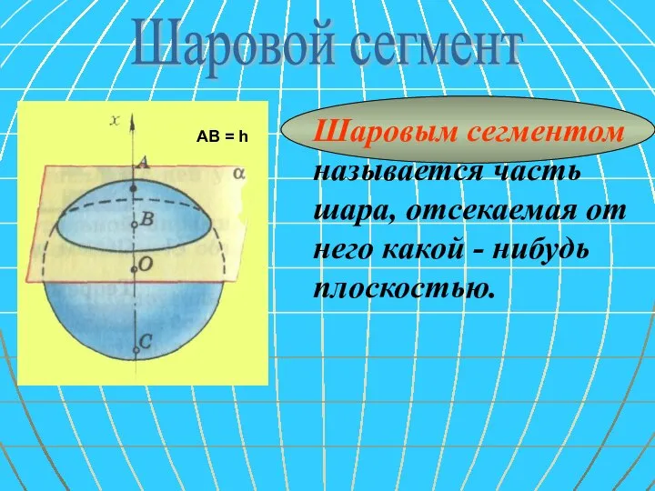 Шаровой сегмент Шаровым сегментом называется часть шара, отсекаемая от него какой - нибудь плоскостью.