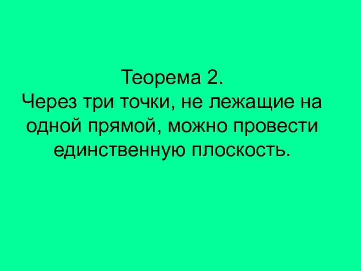 Теорема 2. Через три точки, не лежащие на одной прямой, можно провести единственную плоскость.