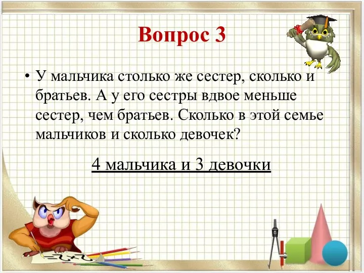 Вопрос 3 У мальчика столько же сестер, сколько и братьев. А