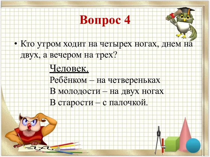 Вопрос 4 Кто утром ходит на четырех ногах, днем на двух,