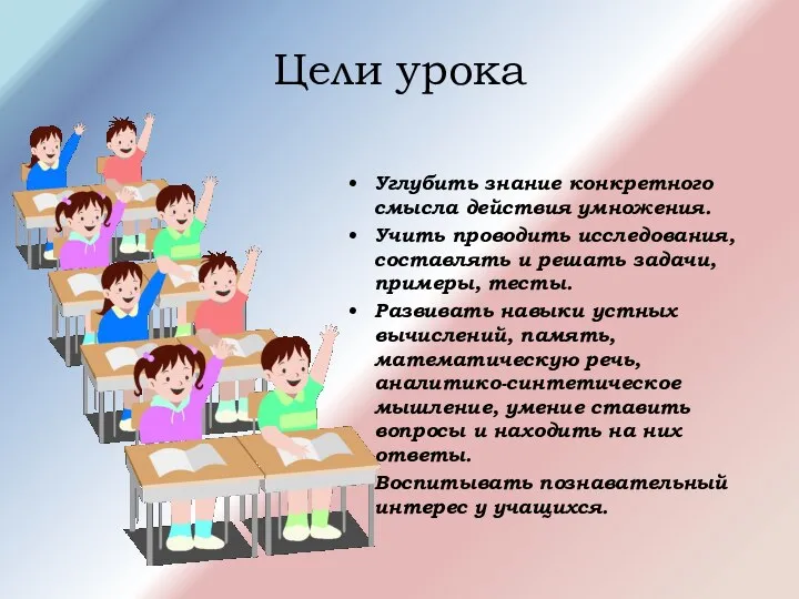 Цели урока Углубить знание конкретного смысла действия умножения. Учить проводить исследования,