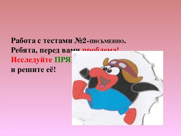 Работа с тестами №2-ПИСЬМЕННО. Ребята, перед вами проблема! Исследуйте ПРЯМОУГОЛЬНИК и решите её!