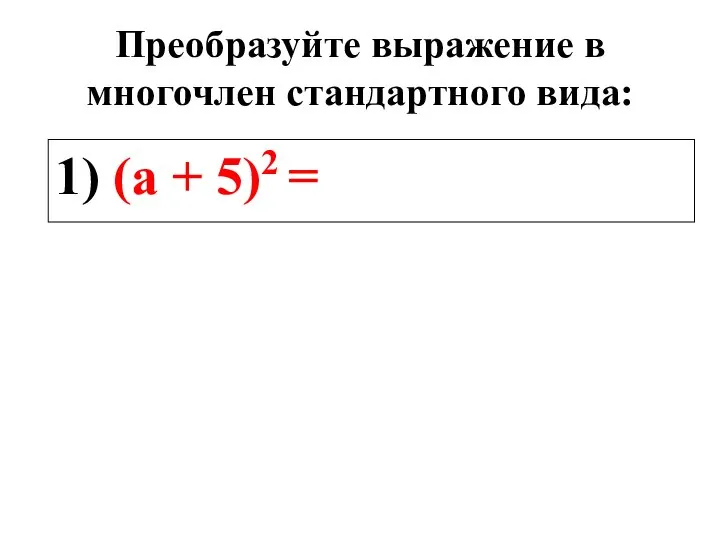 Преобразуйте выражение в многочлен стандартного вида: 1) (а + 5)2 =