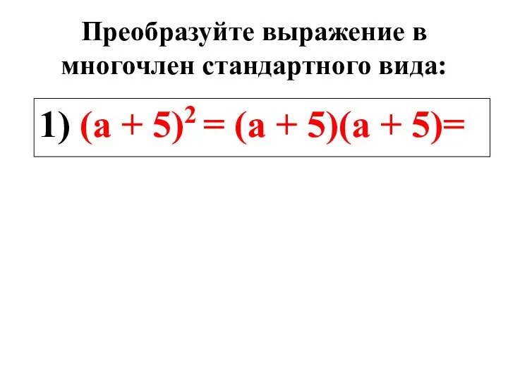 Преобразуйте выражение в многочлен стандартного вида: 1) (а + 5)2 = (а + 5)(а + 5)=