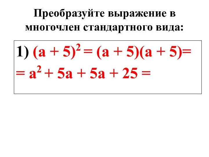 Преобразуйте выражение в многочлен стандартного вида: 1) (а + 5)2 =