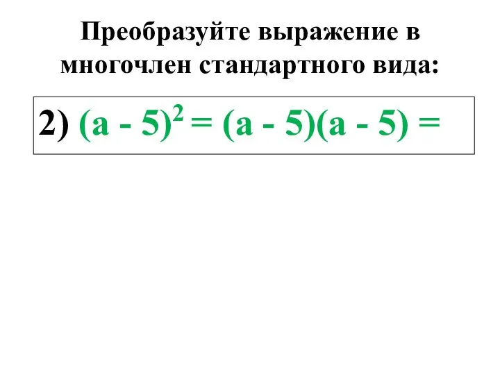 Преобразуйте выражение в многочлен стандартного вида: 2) (а - 5)2 =