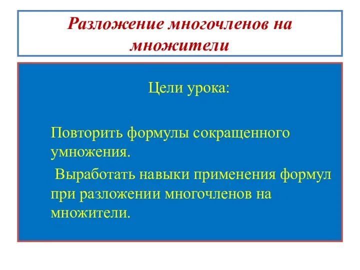 Разложение многочленов на множители Цели урока: Повторить формулы сокращенного умножения. Выработать