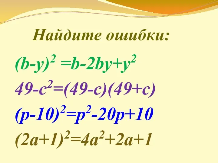 Найдите ошибки: (b-y)2 =b-2bу+у2 49-с2=(49-c)(49+с) (р-10)2=р2-20р+10 (2а+1)2=4а2+2а+1