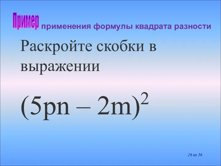 применения формулы квадрата разности Раскройте скобки в выражении (5pn – 2m)2 Пример из 56